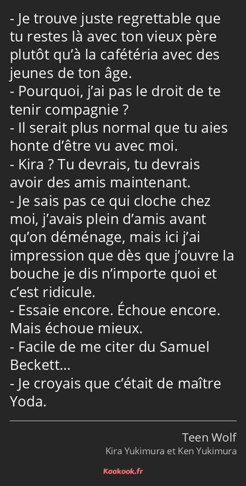 Je trouve juste regrettable que tu restes là avec ton vieux père plutôt qu’à la cafétéria avec des…