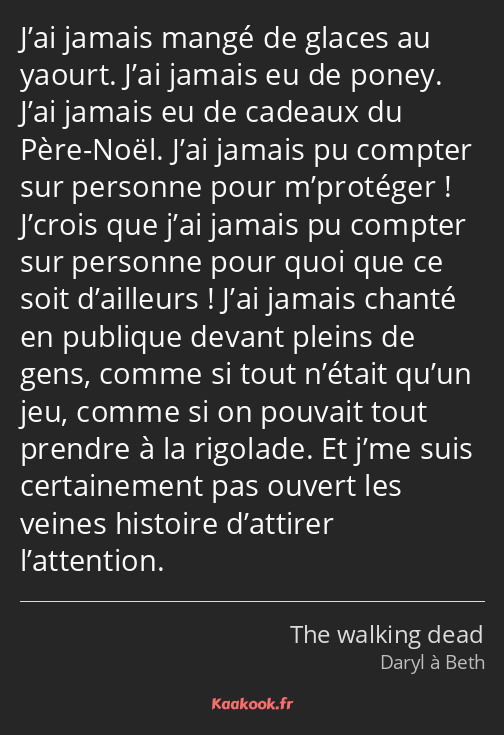 J’ai jamais mangé de glaces au yaourt. J’ai jamais eu de poney. J’ai jamais eu de cadeaux du Père…