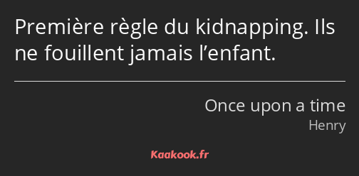 Première règle du kidnapping. Ils ne fouillent jamais l’enfant.