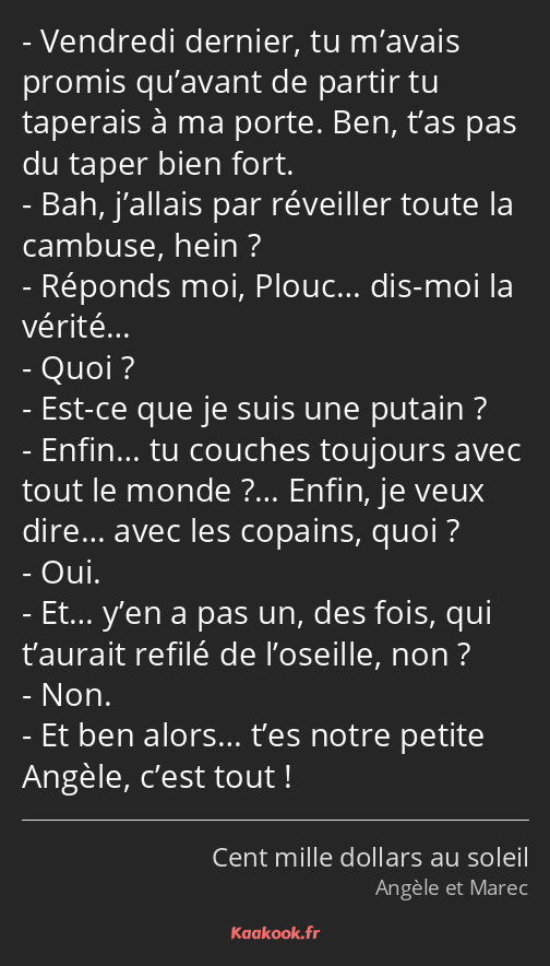 Vendredi dernier, tu m’avais promis qu’avant de partir tu taperais à ma porte. Ben, t’as pas du…