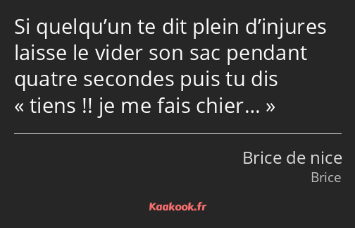 Si quelqu’un te dit plein d’injures laisse le vider son sac pendant quatre secondes puis tu dis…