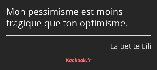 Mon pessimisme est moins tragique que ton optimisme.