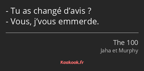 Tu as changé d’avis ? Vous, j’vous emmerde.