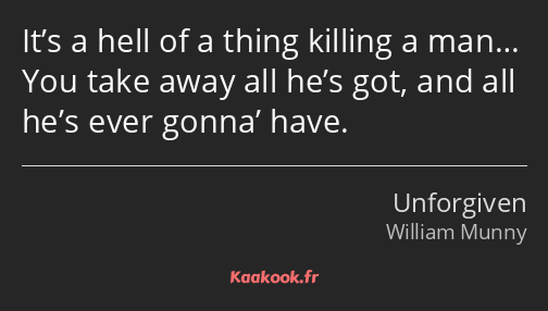 It’s a hell of a thing killing a man… You take away all he’s got, and all he’s ever gonna’ have.