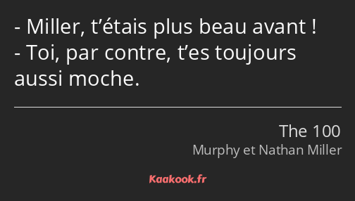 Miller, t’étais plus beau avant ! Toi, par contre, t’es toujours aussi moche.