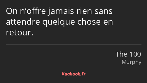 On n’offre jamais rien sans attendre quelque chose en retour.