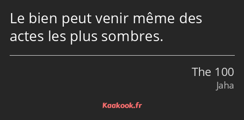 Le bien peut venir même des actes les plus sombres.