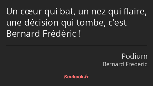 Un cœur qui bat, un nez qui flaire, une décision qui tombe, c’est Bernard Frédéric !