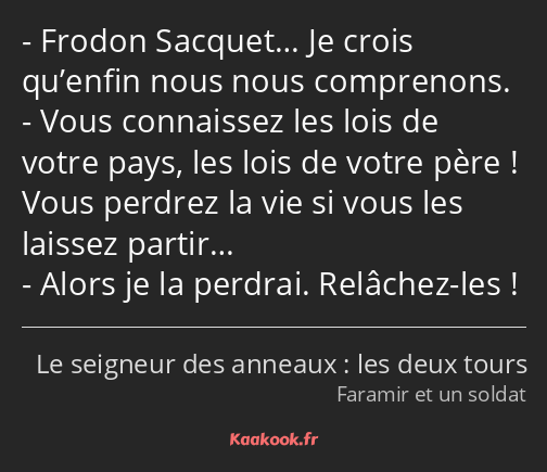 Frodon Sacquet… Je crois qu’enfin nous nous comprenons. Vous connaissez les lois de votre pays, les…