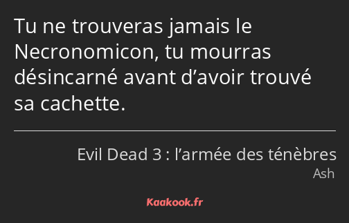 Tu ne trouveras jamais le Necronomicon, tu mourras désincarné avant d’avoir trouvé sa cachette.