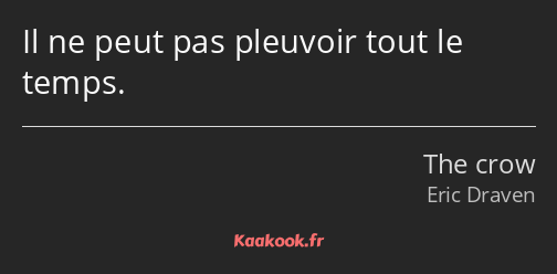 Il ne peut pas pleuvoir tout le temps.