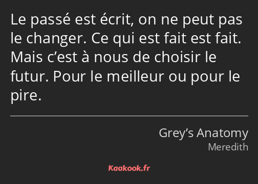 Le passé est écrit, on ne peut pas le changer. Ce qui est fait est fait. Mais c’est à nous de…