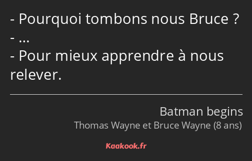 Pourquoi tombons nous Bruce ? … Pour mieux apprendre à nous relever.