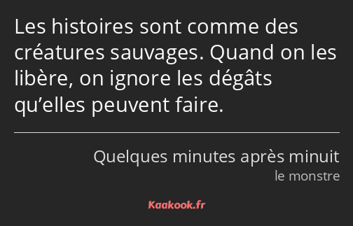 Les histoires sont comme des créatures sauvages. Quand on les libère, on ignore les dégâts qu’elles…