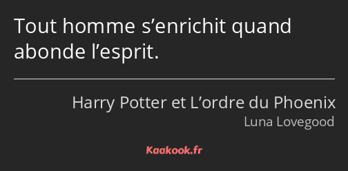 Tout homme s’enrichit quand abonde l’esprit.