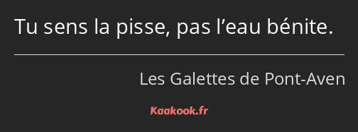 Tu sens la pisse, pas l’eau bénite.