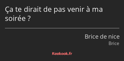 Ça te dirait de pas venir à ma soirée ?