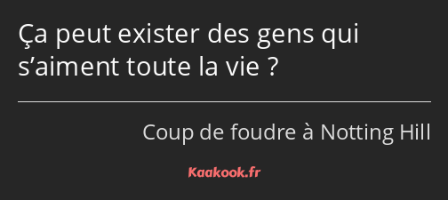 Ça peut exister des gens qui s’aiment toute la vie ?