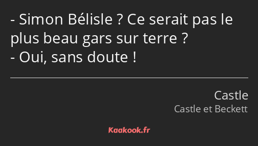 Simon Bélisle ? Ce serait pas le plus beau gars sur terre ? Oui, sans doute !