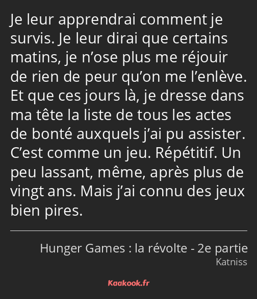 Je leur apprendrai comment je survis. Je leur dirai que certains matins, je n’ose plus me réjouir…