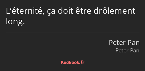 L’éternité, ça doit être drôlement long.