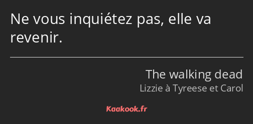 Ne vous inquiétez pas, elle va revenir.