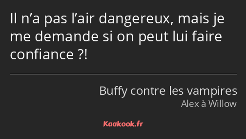 Il n’a pas l’air dangereux, mais je me demande si on peut lui faire confiance ?!