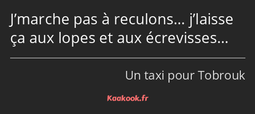 J’marche pas à reculons… j’laisse ça aux lopes et aux écrevisses…