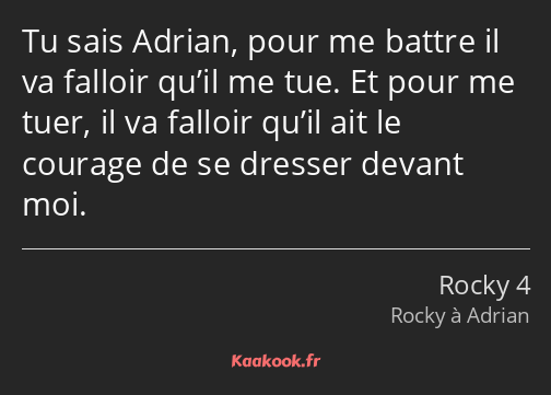 Tu sais Adrian, pour me battre il va falloir qu’il me tue. Et pour me tuer, il va falloir qu’il ait…