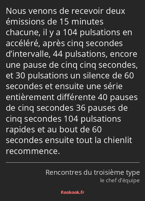 Nous venons de recevoir deux émissions de 15 minutes chacune, il y a 104 pulsations en accéléré…