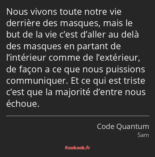 Nous vivons toute notre vie derrière des masques, mais le but de la vie c’est d’aller au delà des…