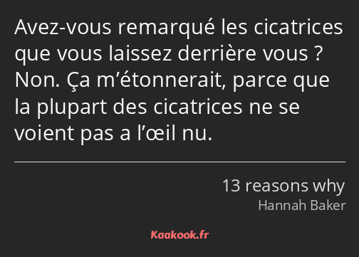 Avez-vous remarqué les cicatrices que vous laissez derrière vous ? Non. Ça m’étonnerait, parce que…