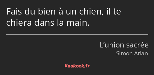 Fais du bien à un chien, il te chiera dans la main.