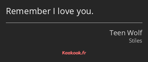 Remember I love you.