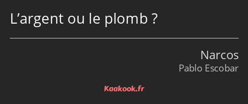 L’argent ou le plomb ?