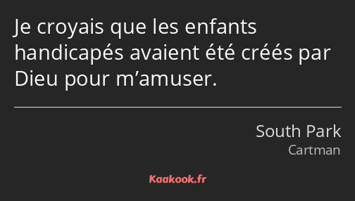 Je croyais que les enfants handicapés avaient été créés par Dieu pour m’amuser.