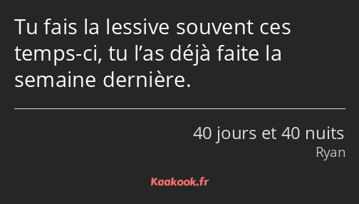 Tu fais la lessive souvent ces temps-ci, tu l’as déjà faite la semaine dernière.