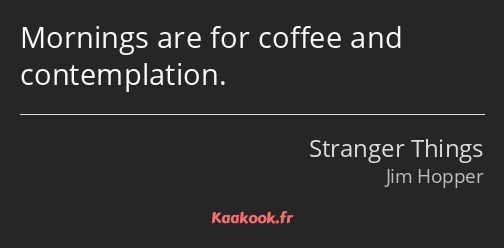 Mornings are for coffee and contemplation.