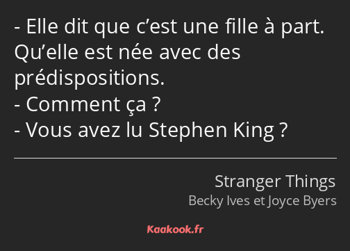 Elle dit que c’est une fille à part. Qu’elle est née avec des prédispositions. Comment ça ? Vous…