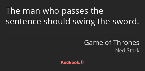 The man who passes the sentence should swing the sword.