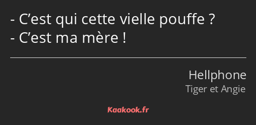 C’est qui cette vielle pouffe ? C’est ma mère !