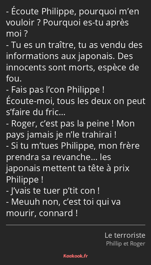 Écoute Philippe, pourquoi m’en vouloir ? Pourquoi es-tu après moi ? Tu es un traître, tu as vendu…