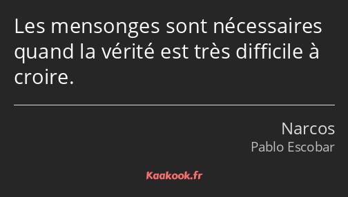 Les mensonges sont nécessaires quand la vérité est très difficile à croire.