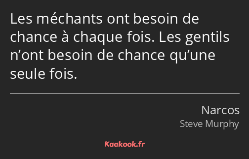 Les méchants ont besoin de chance à chaque fois. Les gentils n’ont besoin de chance qu’une seule…