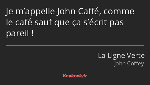 Je m’appelle John Caffé, comme le café sauf que ça s’écrit pas pareil !