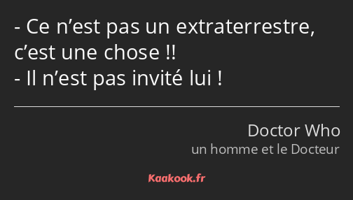 Ce n’est pas un extraterrestre, c’est une chose !! Il n’est pas invité lui !