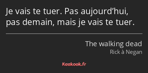 Je vais te tuer. Pas aujourd’hui, pas demain, mais je vais te tuer.