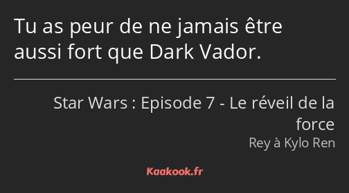 Tu as peur de ne jamais être aussi fort que Dark Vador.