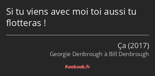 Si tu viens avec moi toi aussi tu flotteras !