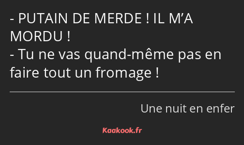 PUTAIN DE MERDE ! IL M’A MORDU ! Tu ne vas quand-même pas en faire tout un fromage !